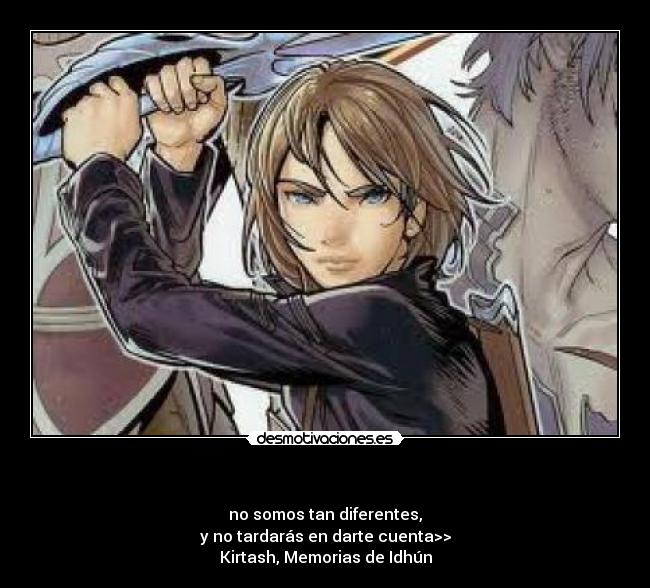  - no somos tan diferentes,
y no tardarás en darte cuenta>>
Kirtash, Memorias de Idhún