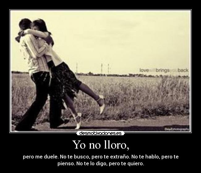 Yo no lloro, - pero me duele. No te busco, pero te extraño. No te hablo, pero te
pienso. No te lo digo, pero te quiero.