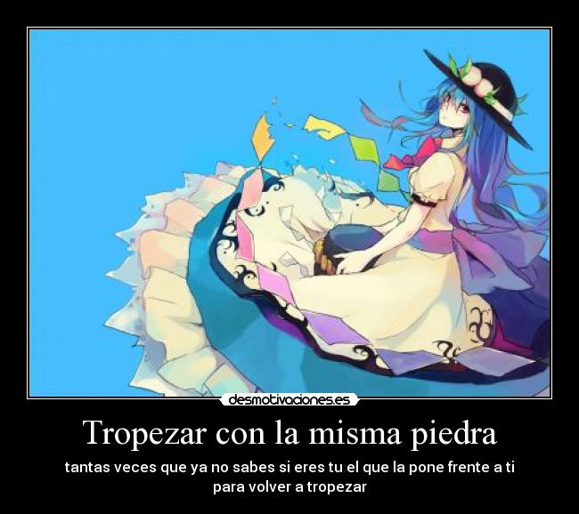 Tropezar con la misma piedra - tantas veces que ya no sabes si eres tu el que la pone frente a ti para volver a tropezar