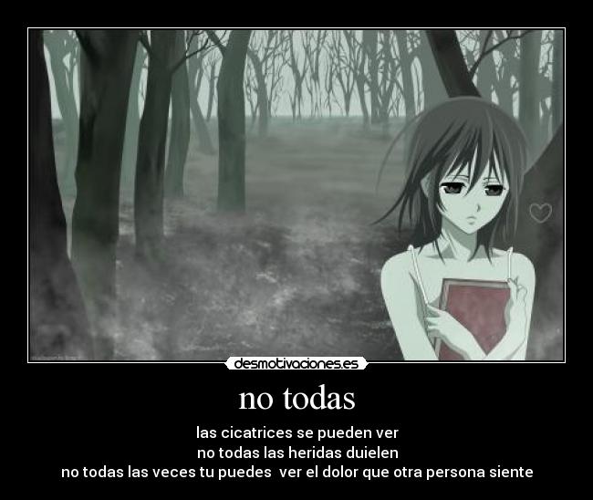 no todas - las cicatrices se pueden ver
no todas las heridas duielen
no todas las veces tu puedes  ver el dolor que otra persona siente