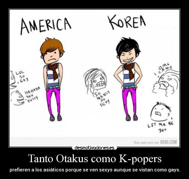 Tanto Otakus como K-popers - prefieren a los asiáticos porque se ven sexys aunque se vistan como gays.