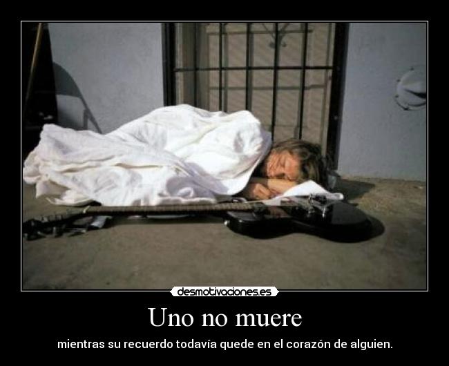 Uno no muere - mientras su recuerdo todavía quede en el corazón de alguien.