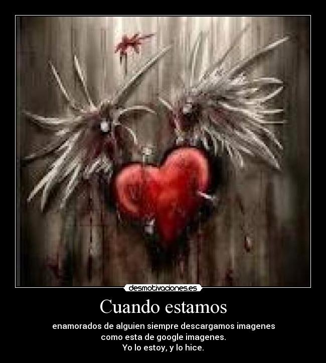 Cuando estamos - enamorados de alguien siempre descargamos imagenes
como esta de google imagenes.
Yo lo estoy, y lo hice.