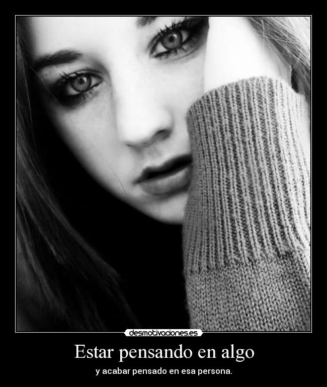 Estar pensando en algo - y acabar pensado en esa persona.
