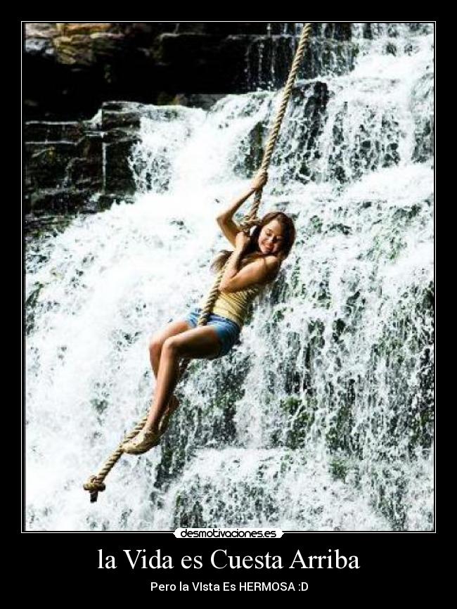 la Vida es Cuesta Arriba - Pero la VIsta Es HERMOSA :D