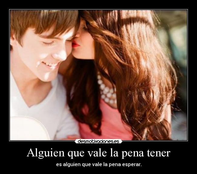 Alguien que vale la pena tener - es alguien que vale la pena esperar.