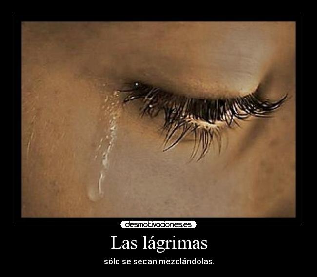 Las lágrimas - sólo se secan mezclándolas.