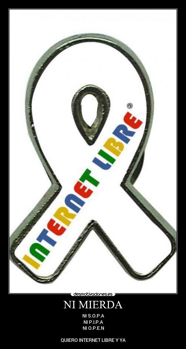 NI MIERDA - NI S.O.P.A
NI P.I.P.A
NI O.P.E.N

QUIERO INTERNET LIBRE Y YA