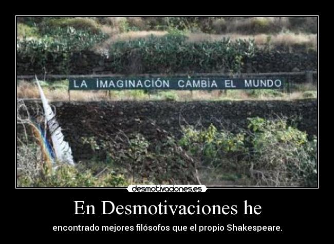 En Desmotivaciones he - encontrado mejores filósofos que el propio Shakespeare.