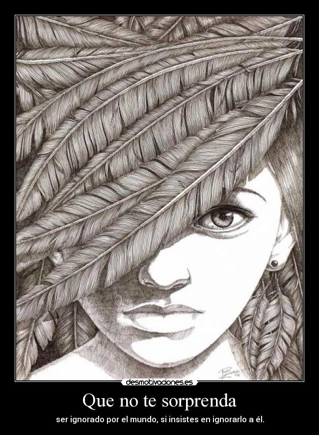 Que no te sorprenda - ser ignorado por el mundo, si insistes en ignorarlo a él.