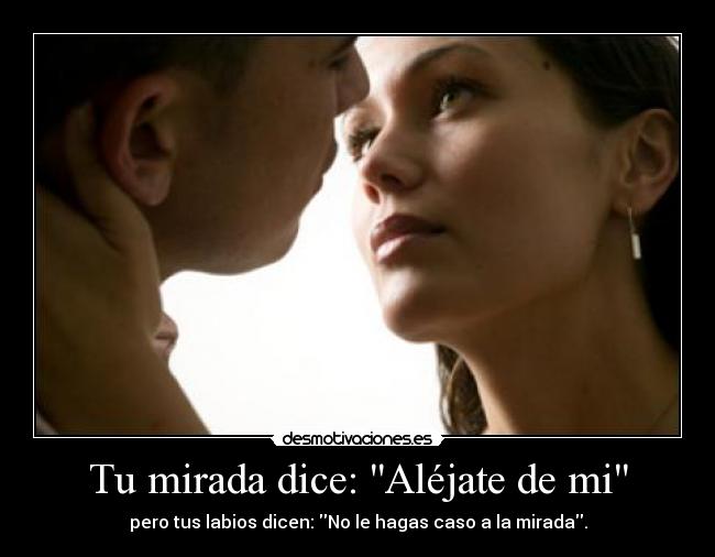 Tu mirada dice: Aléjate de mi -