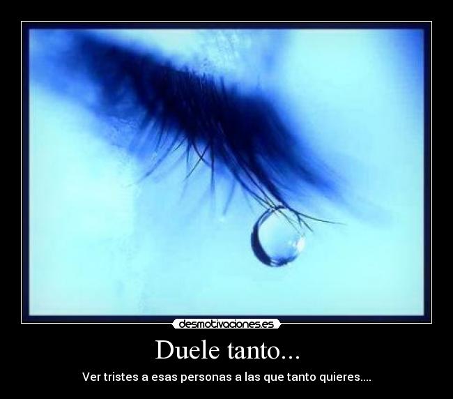 Duele tanto... - Ver tristes a esas personas a las que tanto quieres....