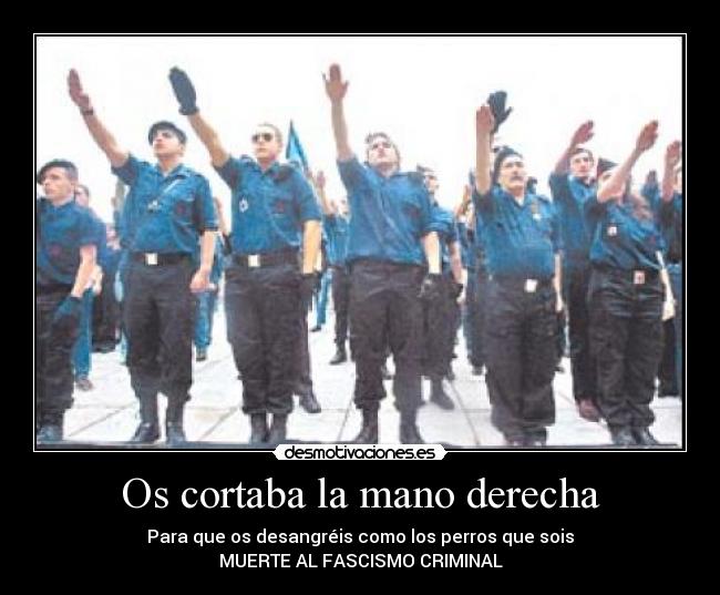 Os cortaba la mano derecha - Para que os desangréis como los perros que sois
MUERTE AL FASCISMO CRIMINAL