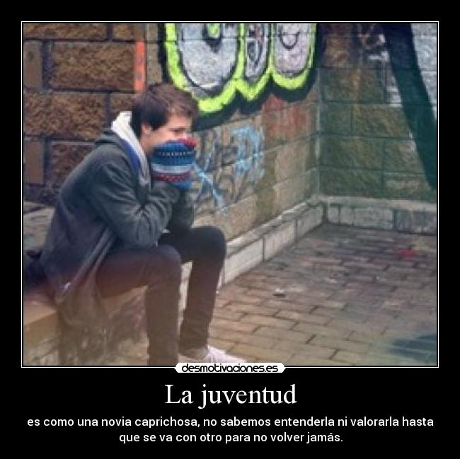 La juventud - es como una novia caprichosa, no sabemos entenderla ni valorarla hasta
que se va con otro para no volver jamás.