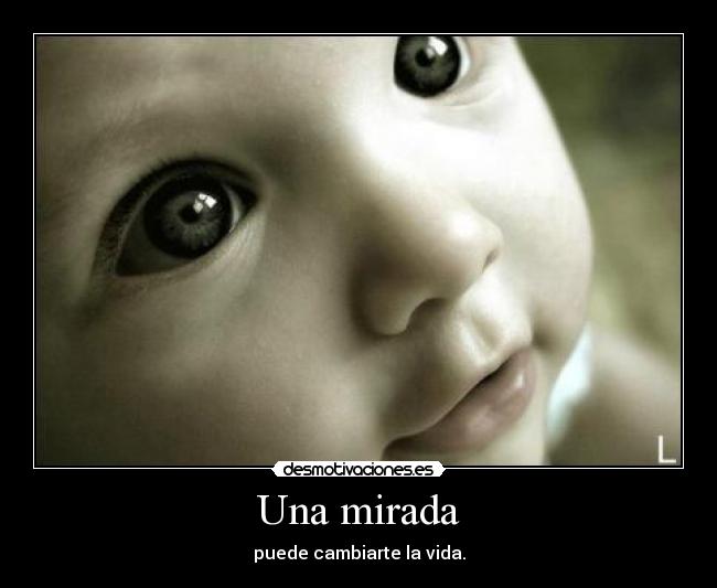 Una mirada - puede cambiarte la vida.