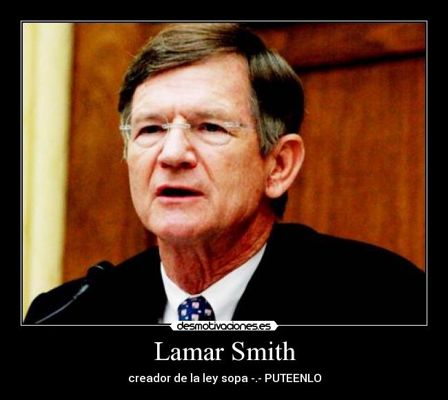 Lamar Smith - creador de la ley sopa -.- PUTEENLO