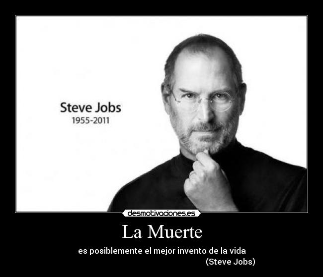 La Muerte - es posiblemente el mejor invento de la vida
(Steve Jobs)