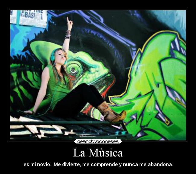 La Mùsica - es mi novio...Me divierte, me comprende y nunca me abandona.