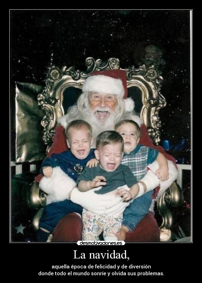 La navidad, - aquella época de felicidad y de diversión
donde todo el mundo sonríe y olvida sus problemas.