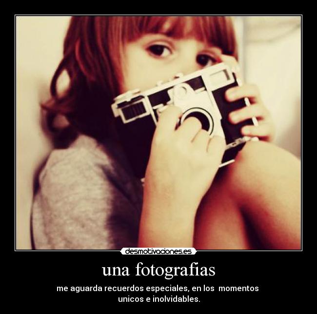una fotografias - me aguarda recuerdos especiales, en los momentos
unicos e inolvidables.