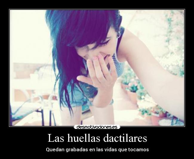 Las huellas dactilares - Quedan grabadas en las vidas que tocamos