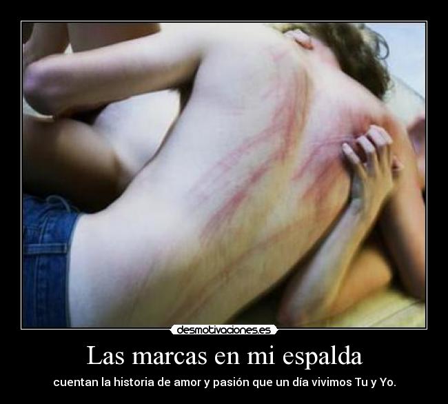 Las marcas en mi espalda - cuentan la historia de amor y pasión que un día vivimos Tu y Yo.