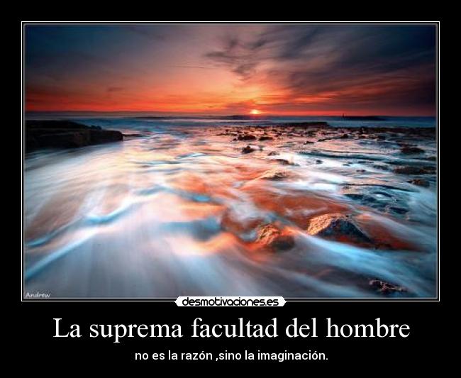 La suprema facultad del hombre - no es la razón ,sino la imaginación.