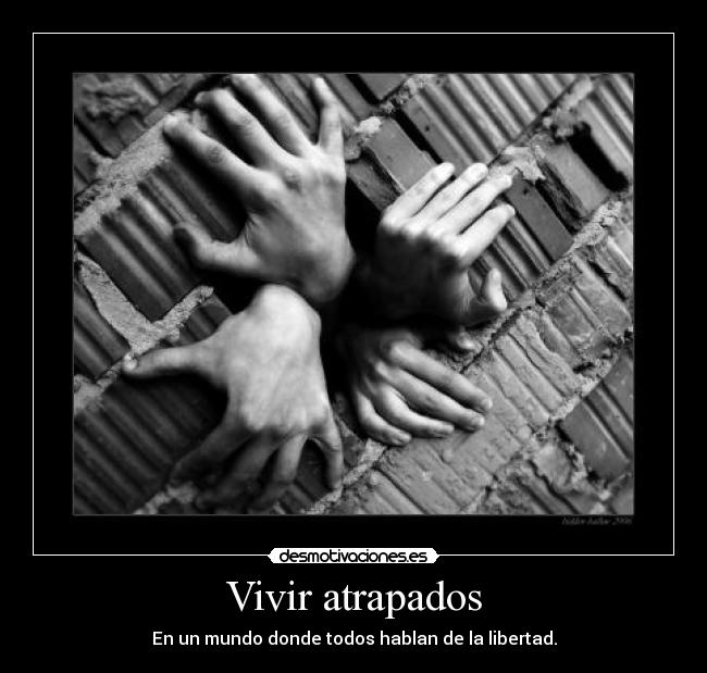 Vivir atrapados - En un mundo donde todos hablan de la libertad.