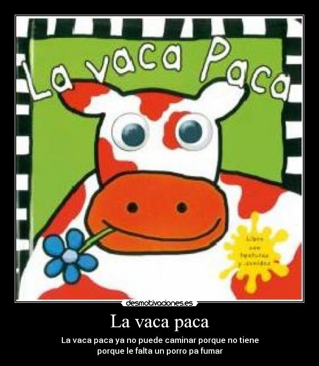 La vaca paca - La vaca paca ya no puede caminar porque no tiene
porque le falta un porro pa fumar