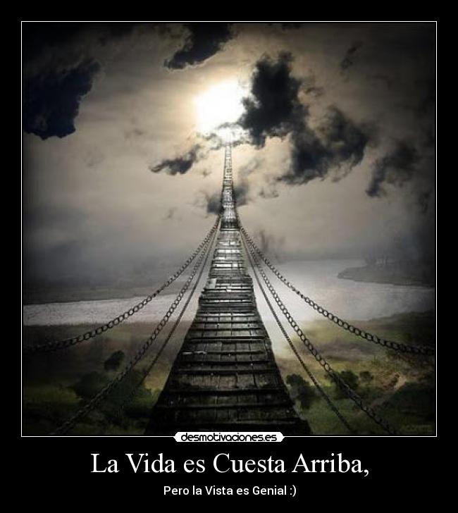 La Vida es Cuesta Arriba, - Pero la Vista es Genial :)