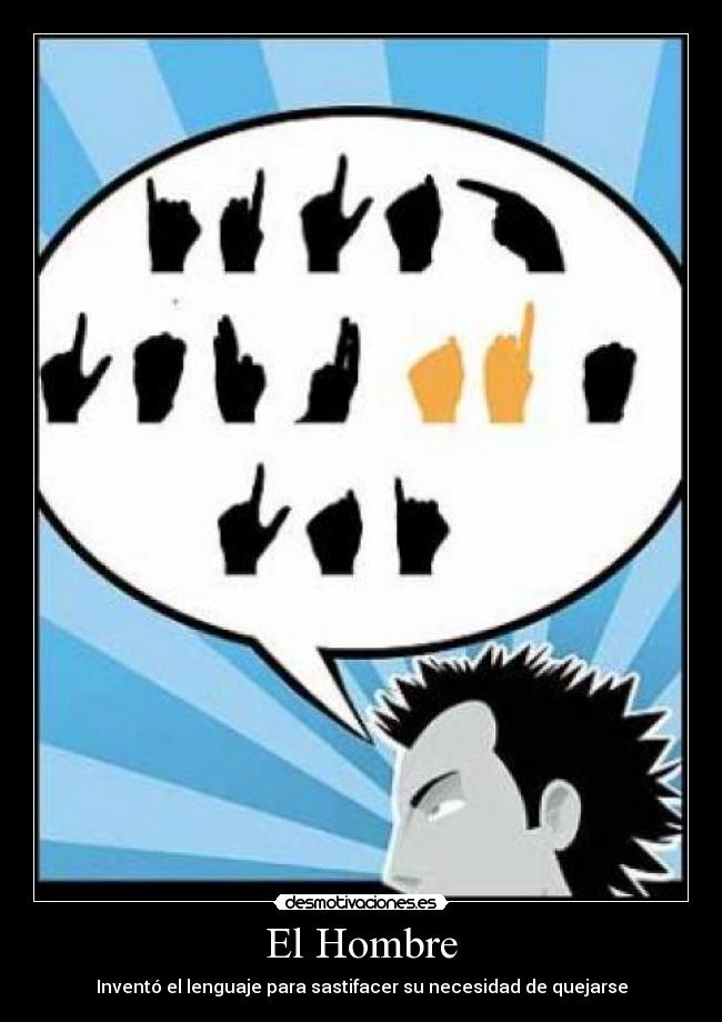El Hombre - Inventó el lenguaje para sastifacer su necesidad de quejarse