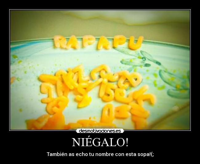NIÉGALO! - También as echo tu nombre con esta sopa!(;