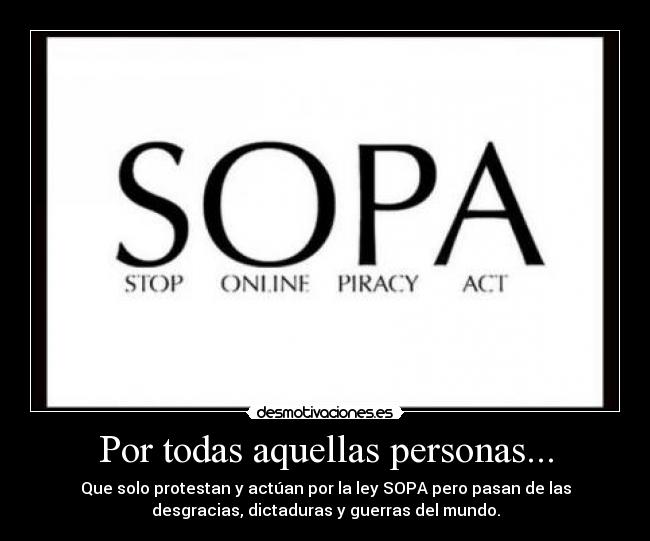 Por todas aquellas personas... - Que solo protestan y actúan por la ley SOPA pero pasan de las
desgracias, dictaduras y guerras del mundo.