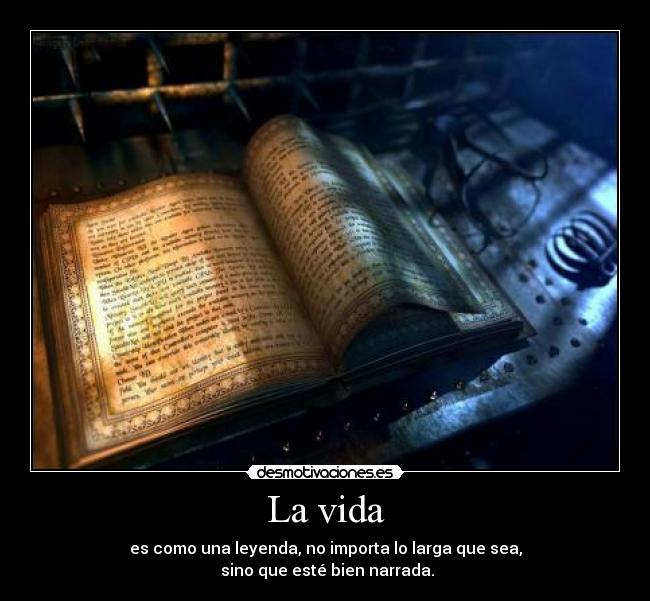La vida - es como una leyenda, no importa lo larga que sea,
 sino que esté bien narrada.