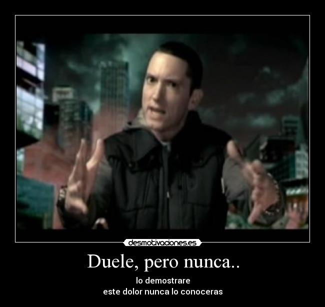 Duele, pero nunca.. - lo demostrare
este dolor nunca lo conoceras