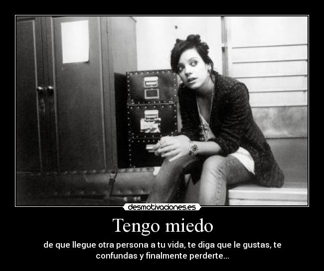 Tengo miedo - de que llegue otra persona a tu vida, te diga que le gustas, te
confundas y finalmente perderte...