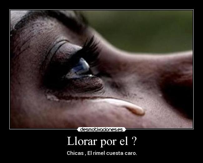 Llorar por el ? - Chicas , El rimel cuesta caro.