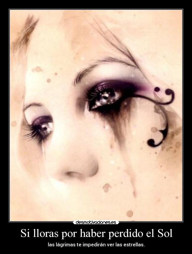 Si lloras por haber perdido el Sol - las lágrimas te impedirán ver las estrellas.