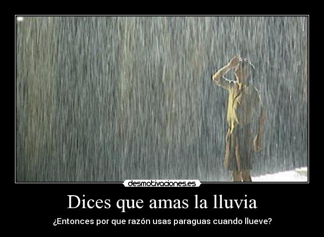Dices que amas la lluvia - ¿Entonces por que razón usas paraguas cuando llueve?