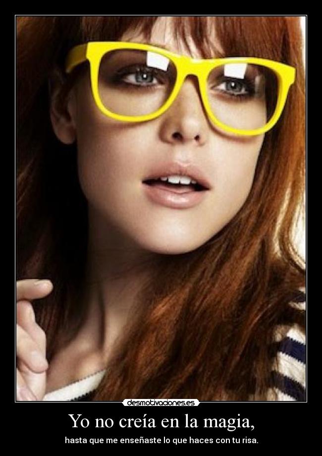 Yo no creía en la magia, - hasta que me enseñaste lo que haces con tu risa.