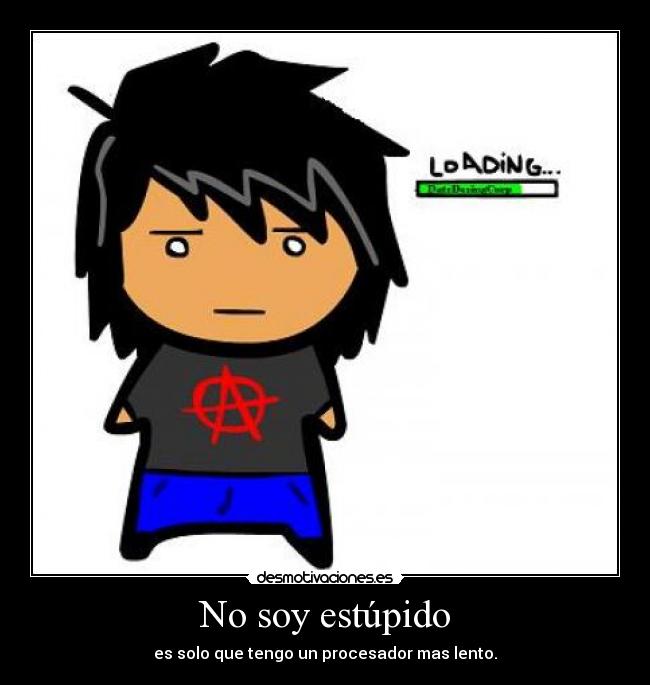 No soy estúpido - es solo que tengo un procesador mas lento.