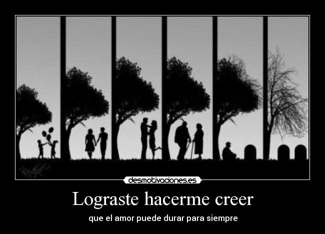 Lograste hacerme creer - que el amor puede durar para siempre