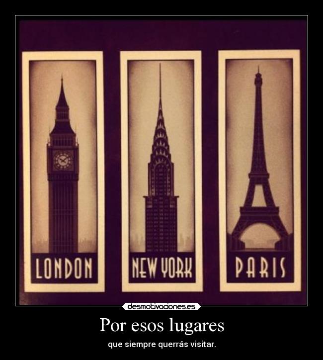 Por esos lugares - que siempre querrás visitar.