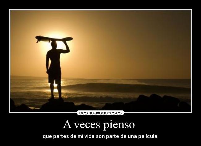A veces pienso - que partes de mi vida son parte de una película