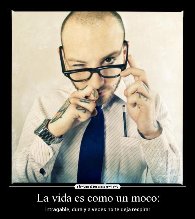 La vida es como un moco: -