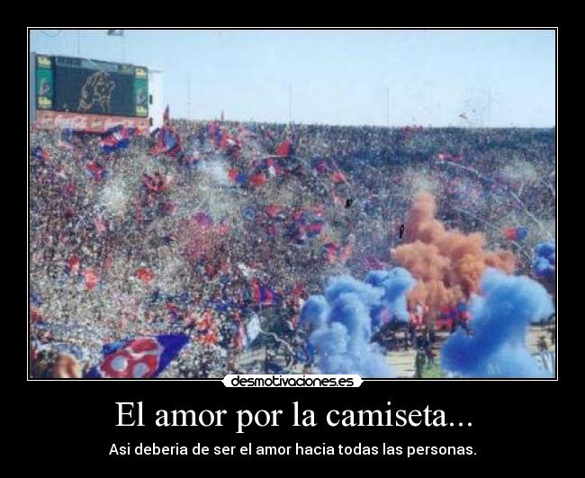 El amor por la camiseta... - Asi deberia de ser el amor hacia todas las personas.