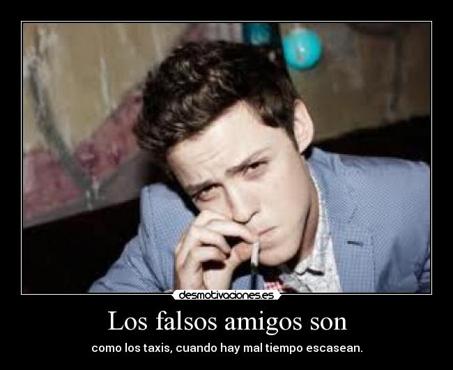 Los falsos amigos son - como los taxis, cuando hay mal tiempo escasean.