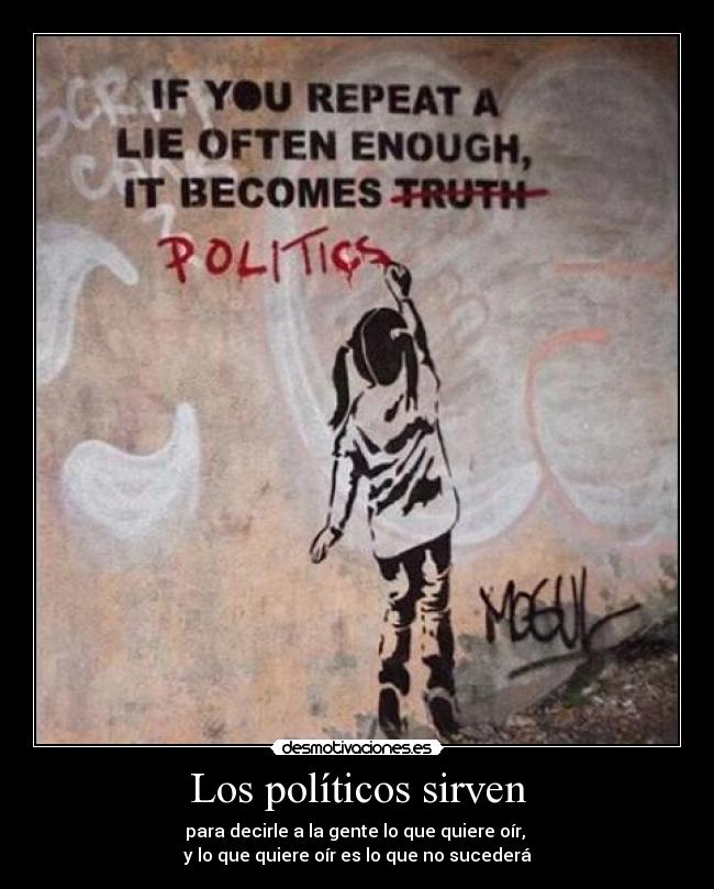 Los políticos sirven - para decirle a la gente lo que quiere oír, 
y lo que quiere oír es lo que no sucederá