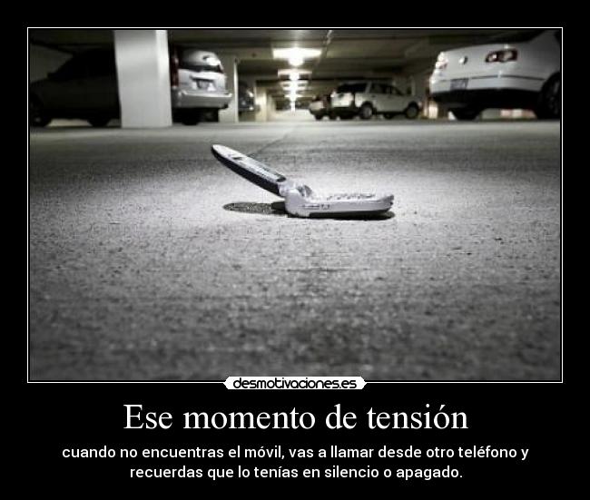 Ese momento de tensión - cuando no encuentras el móvil, vas a llamar desde otro teléfono y
recuerdas que lo tenías en silencio o apagado.