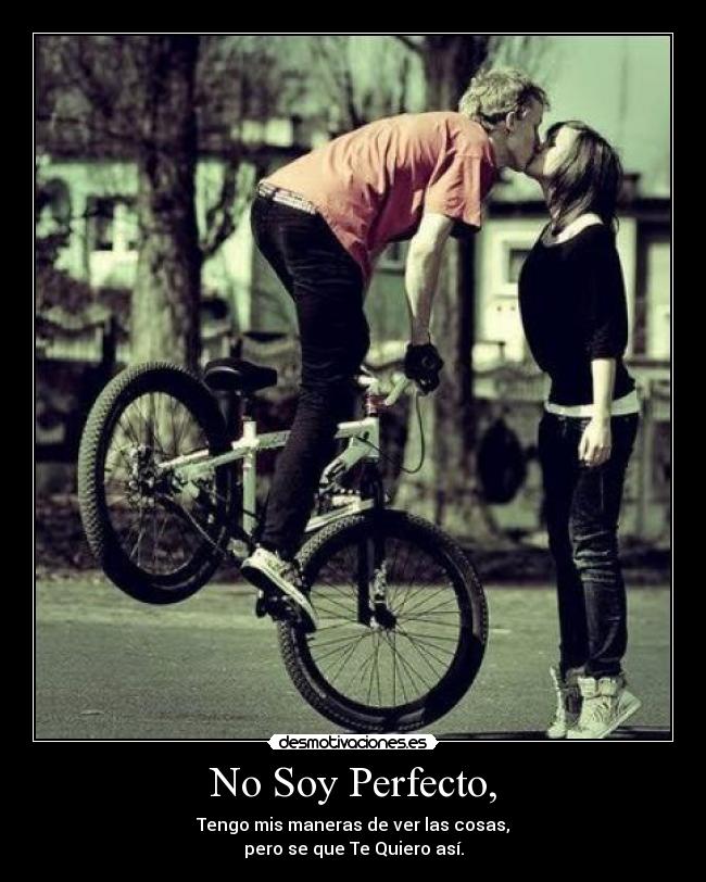 No Soy Perfecto, - Tengo mis maneras de ver las cosas,
pero se que Te Quiero así.